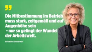 Beate Müller-Gemmeke steht vor grünem Hintergrund und lächelt in die Kamera. Neben ihr ein Zitat: „Die Mitbestimmung im Betrieb muss stark, zeitgemäß und auf Augenhöhe sein – nur so gelingt der Wandel der Arbeitswelt.“